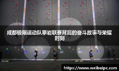 成都极限运动队攀岩联赛背后的奋斗故事与荣耀时刻