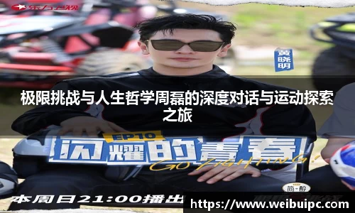 极限挑战与人生哲学周磊的深度对话与运动探索之旅