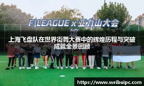 上海飞盘队在世界街舞大赛中的辉煌历程与突破成就全景回顾