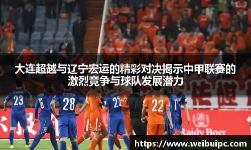 大连超越与辽宁宏运的精彩对决揭示中甲联赛的激烈竞争与球队发展潜力