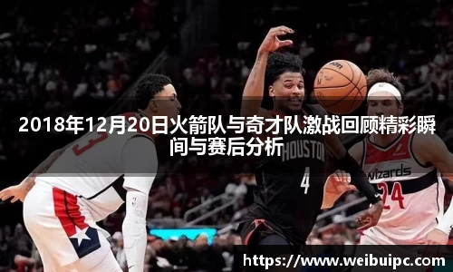 2018年12月20日火箭队与奇才队激战回顾精彩瞬间与赛后分析