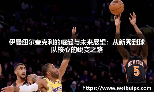 伊曼纽尔奎克利的崛起与未来展望：从新秀到球队核心的蜕变之路