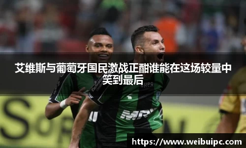 艾维斯与葡萄牙国民激战正酣谁能在这场较量中笑到最后