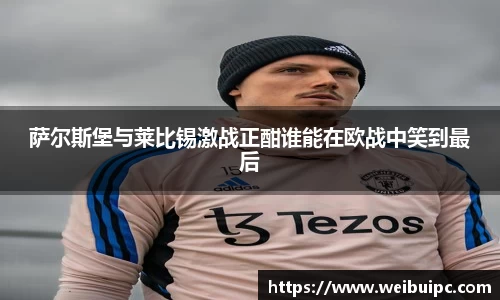 萨尔斯堡与莱比锡激战正酣谁能在欧战中笑到最后