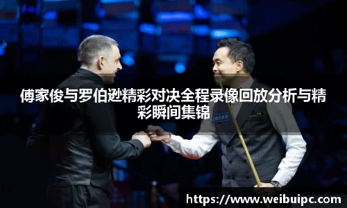 傅家俊与罗伯逊精彩对决全程录像回放分析与精彩瞬间集锦