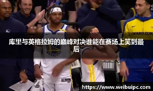 库里与英格拉姆的巅峰对决谁能在赛场上笑到最后