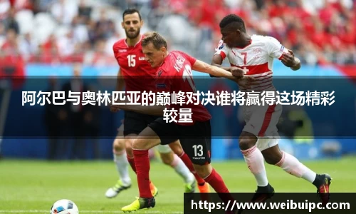 阿尔巴与奥林匹亚的巅峰对决谁将赢得这场精彩较量