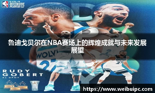 鲁迪戈贝尔在NBA赛场上的辉煌成就与未来发展展望