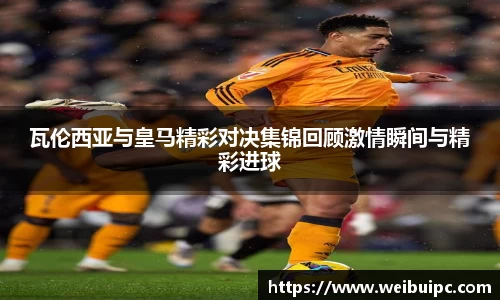 瓦伦西亚与皇马精彩对决集锦回顾激情瞬间与精彩进球