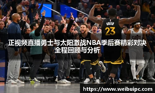 正视频直播勇士与太阳激战NBA季后赛精彩对决全程回顾与分析