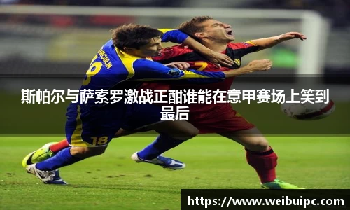 斯帕尔与萨索罗激战正酣谁能在意甲赛场上笑到最后