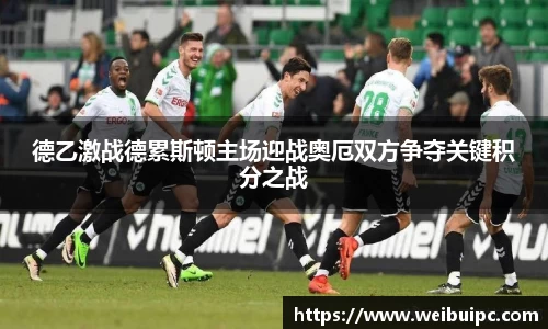 德乙激战德累斯顿主场迎战奥厄双方争夺关键积分之战