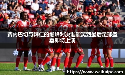 费内巴切与拜仁的巅峰对决谁能笑到最后足球盛宴即将上演