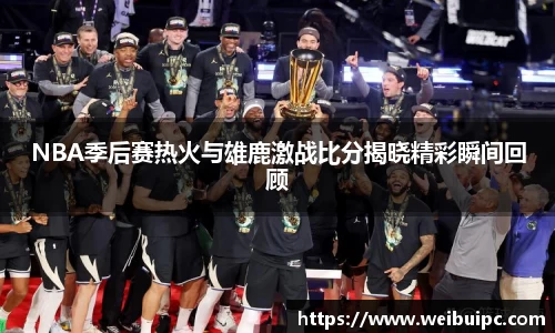 NBA季后赛热火与雄鹿激战比分揭晓精彩瞬间回顾