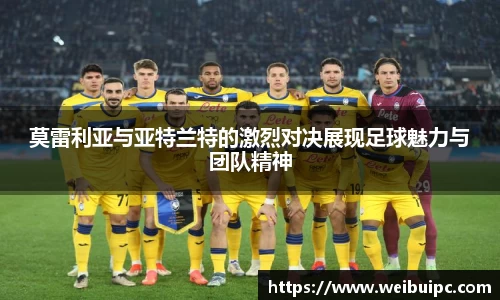 莫雷利亚与亚特兰特的激烈对决展现足球魅力与团队精神