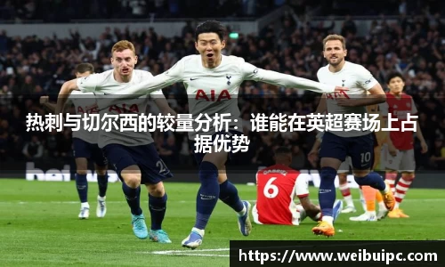 热刺与切尔西的较量分析：谁能在英超赛场上占据优势