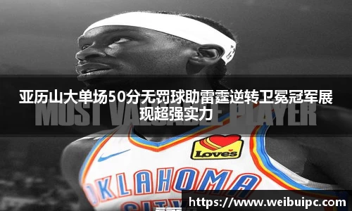 亚历山大单场50分无罚球助雷霆逆转卫冕冠军展现超强实力