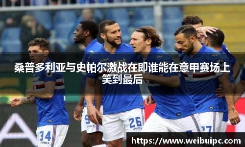 桑普多利亚与史帕尔激战在即谁能在意甲赛场上笑到最后