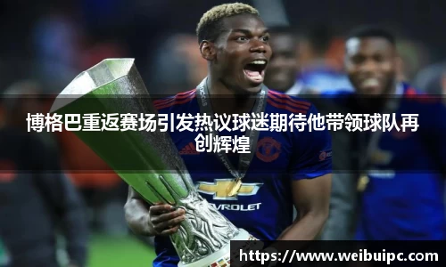 博格巴重返赛场引发热议球迷期待他带领球队再创辉煌