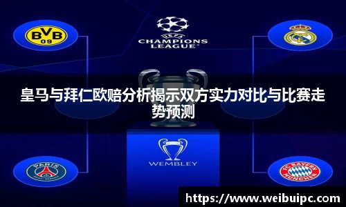 皇马与拜仁欧赔分析揭示双方实力对比与比赛走势预测
