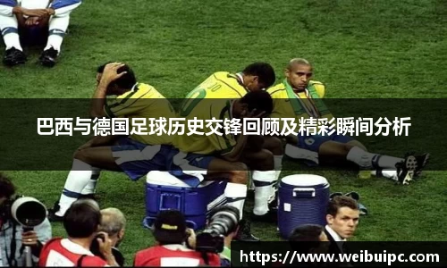巴西与德国足球历史交锋回顾及精彩瞬间分析