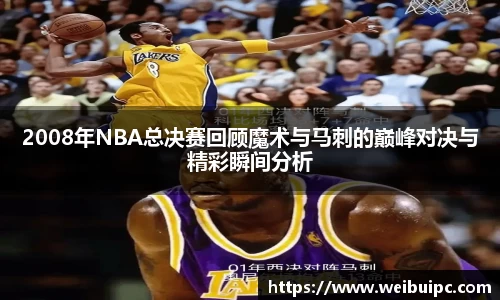 2008年NBA总决赛回顾魔术与马刺的巅峰对决与精彩瞬间分析