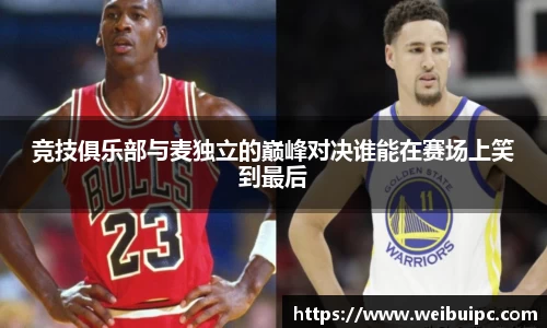 竞技俱乐部与麦独立的巅峰对决谁能在赛场上笑到最后