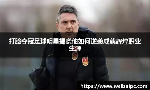 打脸夺冠足球明星揭晓他如何逆袭成就辉煌职业生涯