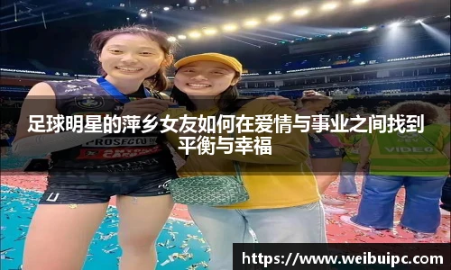 足球明星的萍乡女友如何在爱情与事业之间找到平衡与幸福