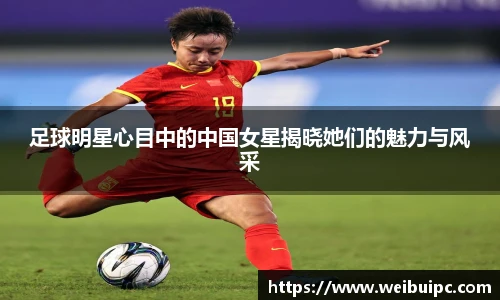 足球明星心目中的中国女星揭晓她们的魅力与风采